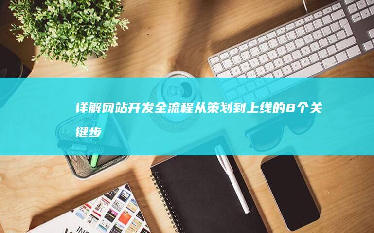 详解网站开发全流程：从策划到上线的8个关键步骤