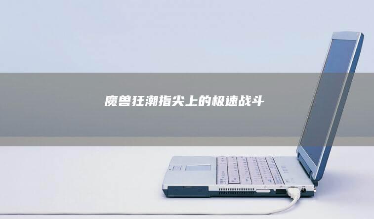 魔兽狂潮：指尖上的极速战斗